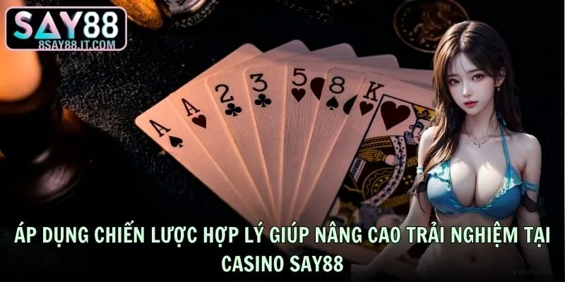 Áp dụng chiến lược hợp lý giúp nâng cao trải nghiệm tại casino SAY88