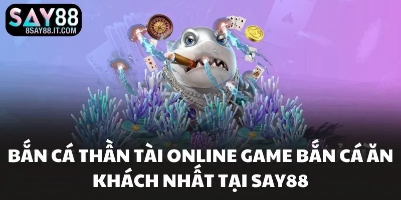Bắn Cá Thần Tài Online Game Bắn Cá Ăn Khách Nhất Tại SAY88