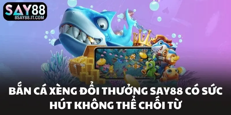 Bắn Cá Xèng Đổi Thưởng SAY88 Có Sức Hút Không Thể Chối Từ
