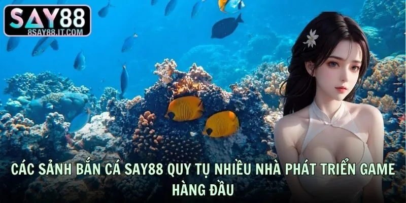 Các sảnh bắn cá SAY88 quy tụ nhiều nhà phát triển game hàng đầu