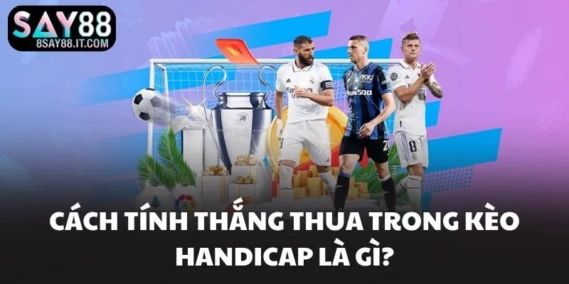 Cách tính thắng thua trong kèo handicap là gì?
