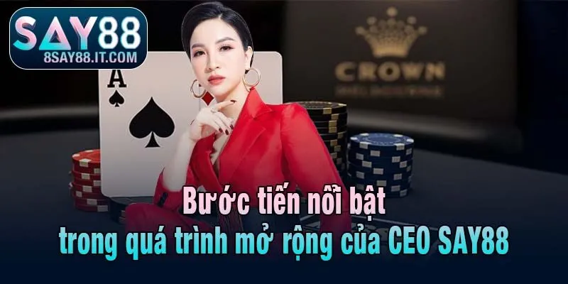 Bước tiến nổi bật trong quá trình mở rộng của CEO SAY88