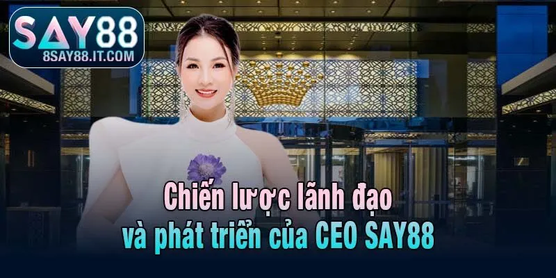 Chiến lược lãnh đạo và phát triển của CEO SAY88
