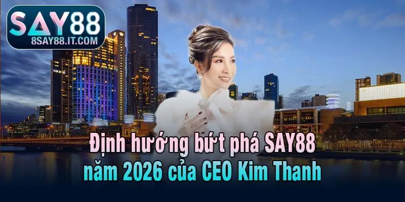 Định hướng bứt phá SAY88 năm 2026 của CEO Kim Thanh