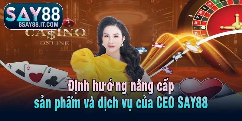 Định hướng nâng cấp sản phẩm và dịch vụ của CEO SAY88