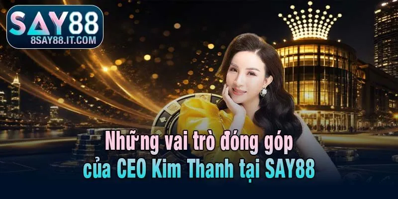Những vai trò đóng góp của CEO Kim Thanh tại SAY88