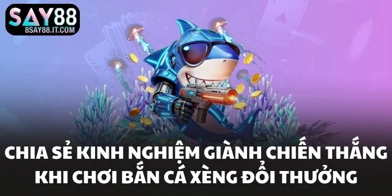 Chia sẻ kinh nghiệm giành chiến thắng khi chơi bắn cá xèng đổi thưởng