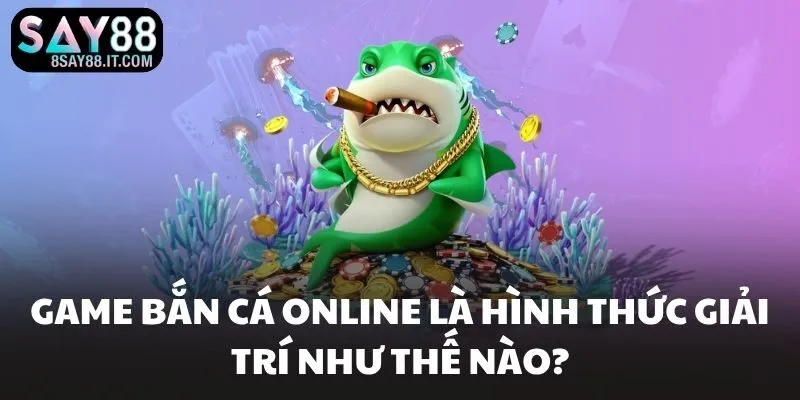 Game bắn cá online là hình thức giải trí như thế nào?