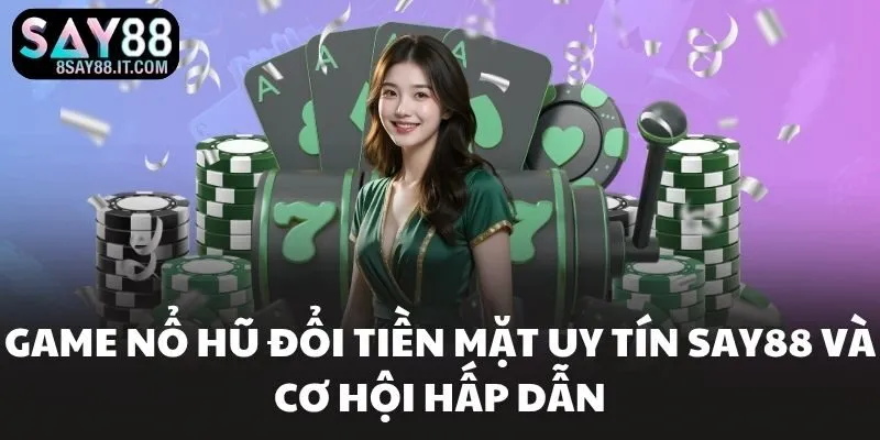 Game Nổ Hũ Đổi Tiền Mặt Uy Tín SAY88 Và Cơ Hội Hấp Dẫn