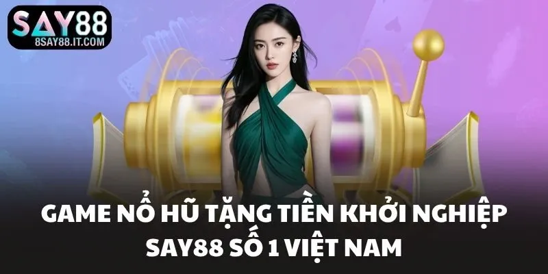 Game Nổ Hũ Tặng Tiền Khởi Nghiệp SAY88 Số 1 Việt Nam