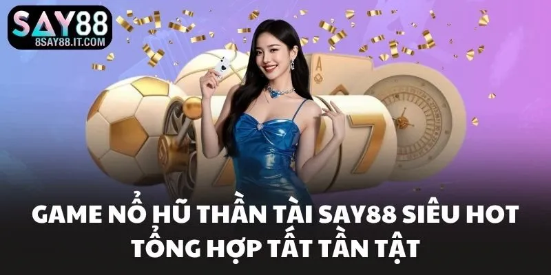 Game Nổ Hũ Thần Tài SAY88 Siêu Hot Tổng Hợp Tất Tần Tật