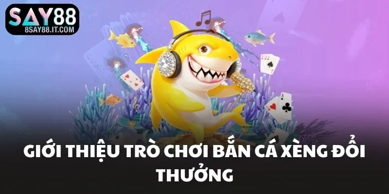 Giới thiệu trò chơi bắn cá xèng đổi thưởng