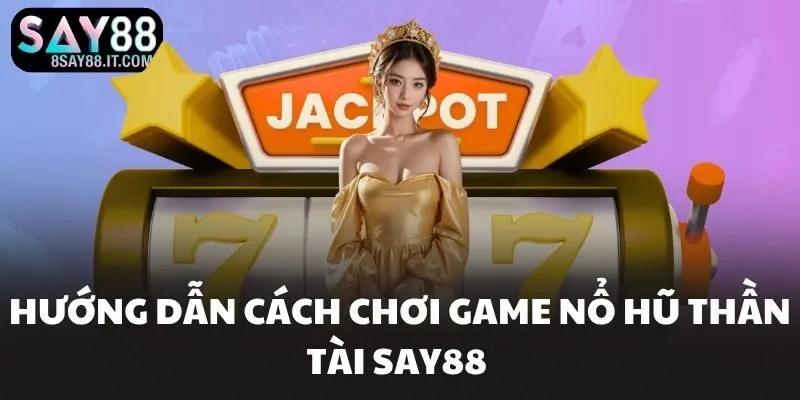 Hướng dẫn cách chơi game nổ hũ thần tài SAY88 