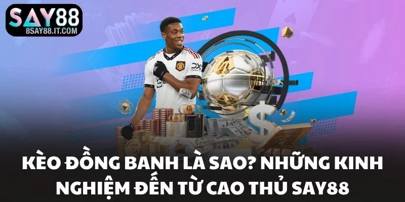 Kèo Đồng Banh Là Sao? Những Kinh Nghiệm Đến Từ Cao Thủ SAY88