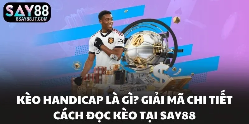 Kèo Handicap Là Gì? Giải Mã Chi Tiết Cách Đọc Kèo Tại SAY88