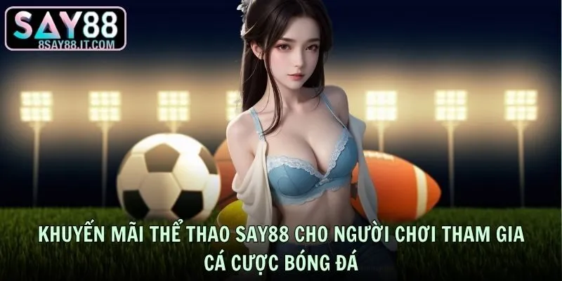 Khuyến mãi thể thao SAY88 cho người chơi tham gia cá cược bóng đá