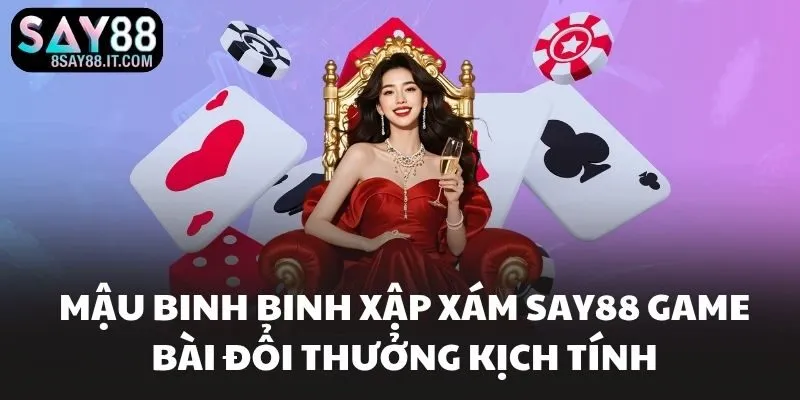 Mậu Binh Binh Xập Xám SAY88 Game Bài Đổi Thưởng Kịch Tính