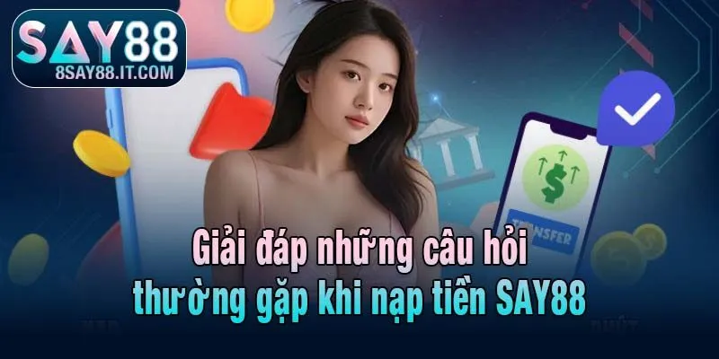 Giải đáp những câu hỏi thường gặp khi nạp tiền SAY88