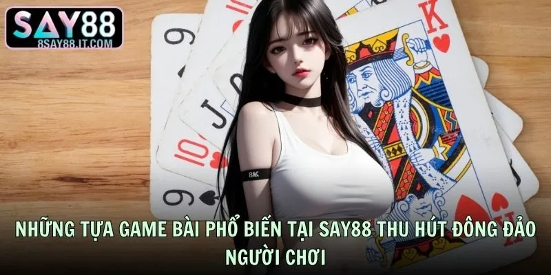 Những tựa game bài phổ biến tại SAY88 thu hút đông đảo người chơi