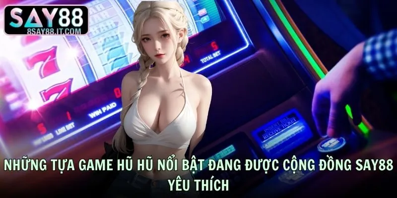 Những tựa game hũ hũ nổi bật đang được cộng đồng SAY88 yêu thích
