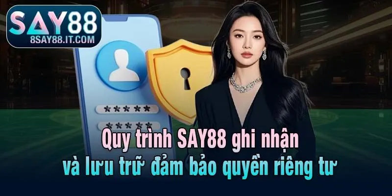 Quy trình SAY88 ghi nhận và lưu trữ đảm bảo quyền riêng tư