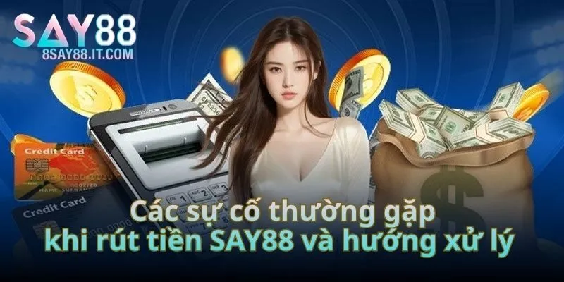 Các sự cố thường gặp khi rút tiền SAY88 và hướng xử lý