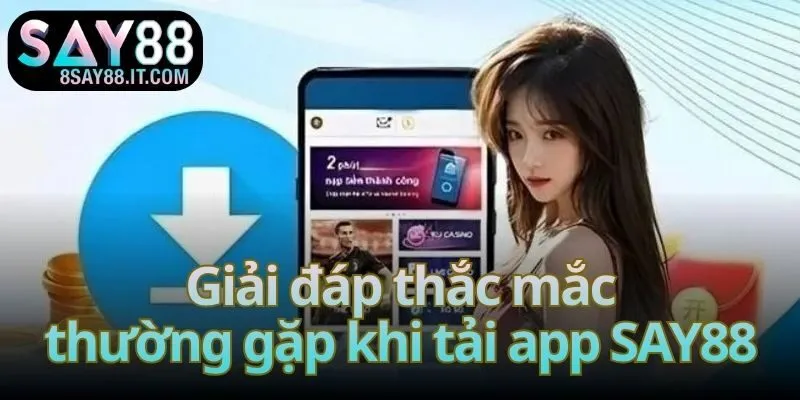 Giải đáp thắc mắc thường gặp khi tải app SAY88
