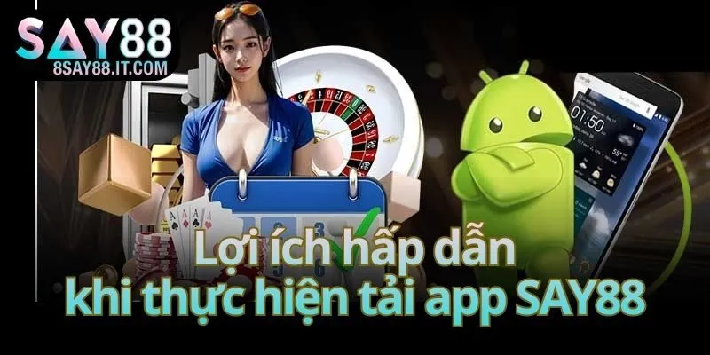 Lợi ích hấp dẫn khi thực hiện tải app SAY88