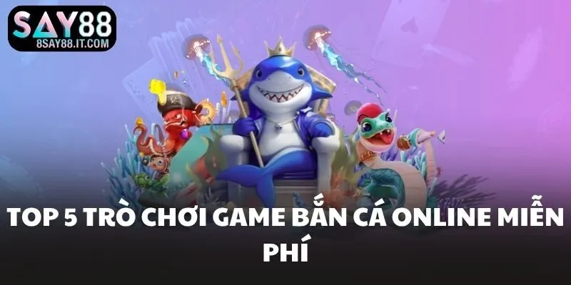 Top 5 trò chơi game bắn cá online miễn phí